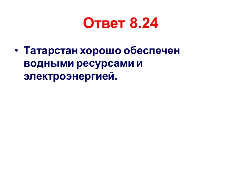 Ответ 8.24 Татарстан хорошо обеспечен водными ресурсами и электроэнергией.